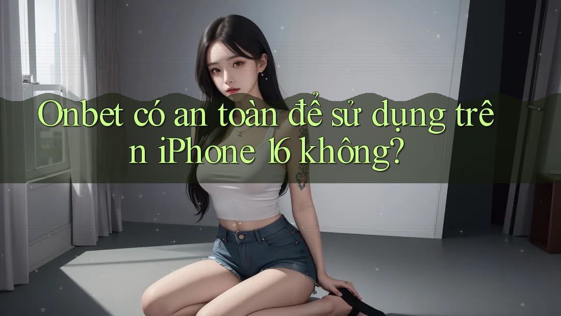 Onbet có an toàn để sử dụng trên iPhone 16 không? Onbet có an toàn để sử dụng trên iPhone 16 không?