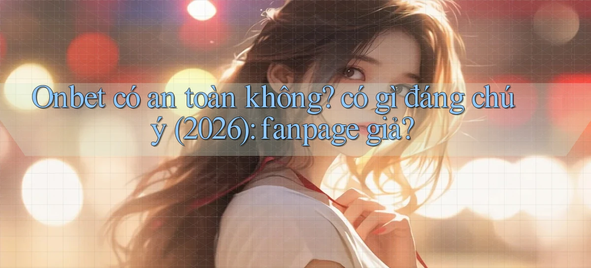 Onbet có an toàn không có gì đáng chú ý (2026) fanpage giả