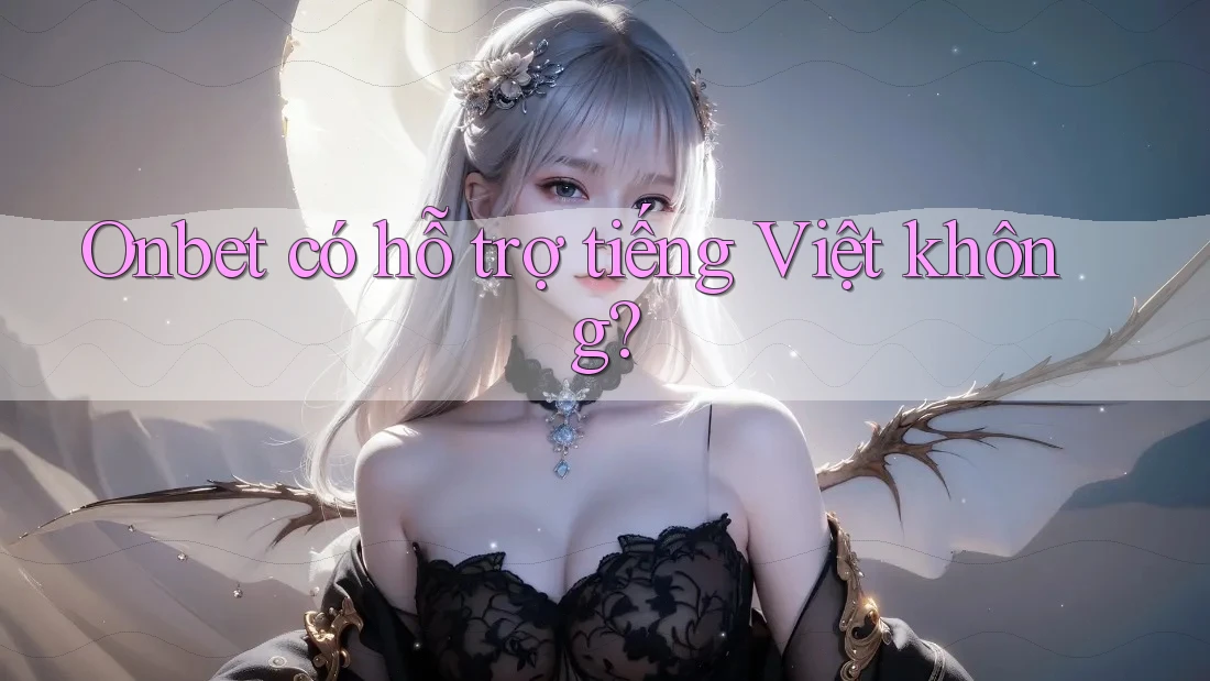 Onbet có hỗ trợ tiếng Việt không? Onbet có hỗ trợ tiếng Việt không?