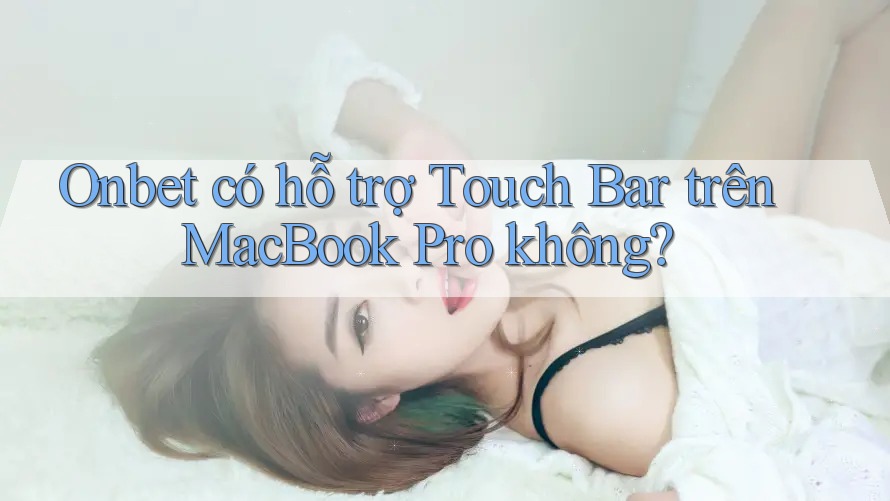Onbet có hỗ trợ Touch Bar trên MacBook Pro không? Onbet có hỗ trợ Touch Bar trên MacBook Pro không?