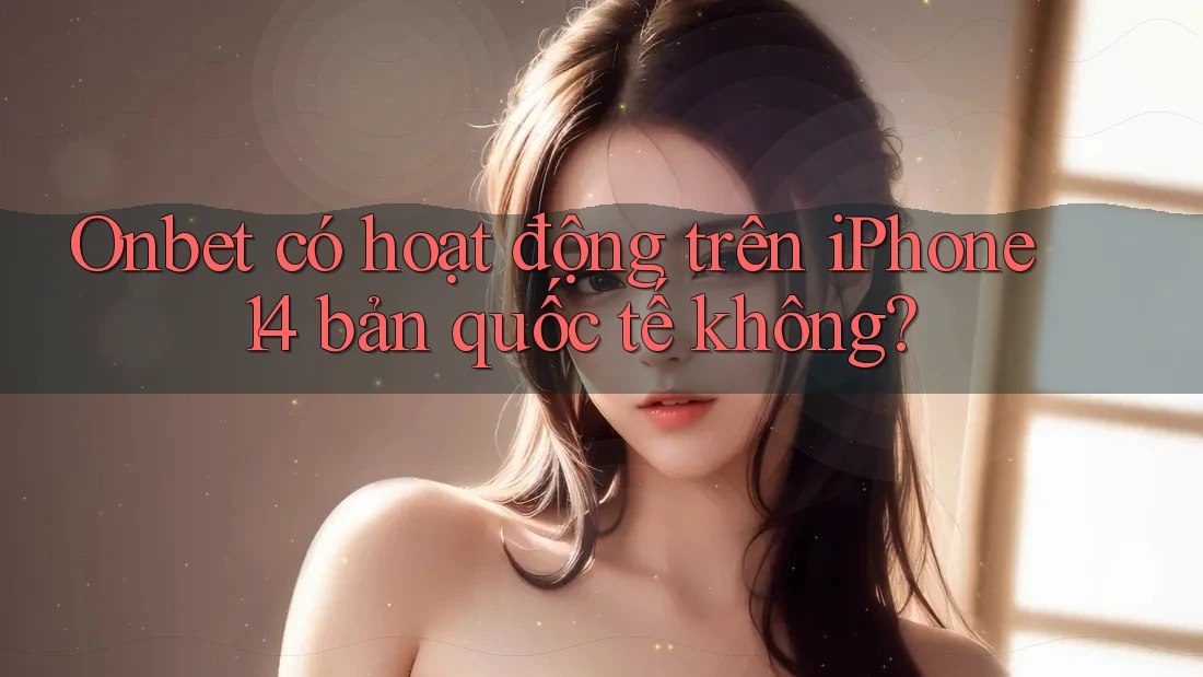 Onbet có hoạt động trên iPhone 14 bản quốc tế không? Onbet có hoạt động trên iPhone 14 bản quốc tế không?