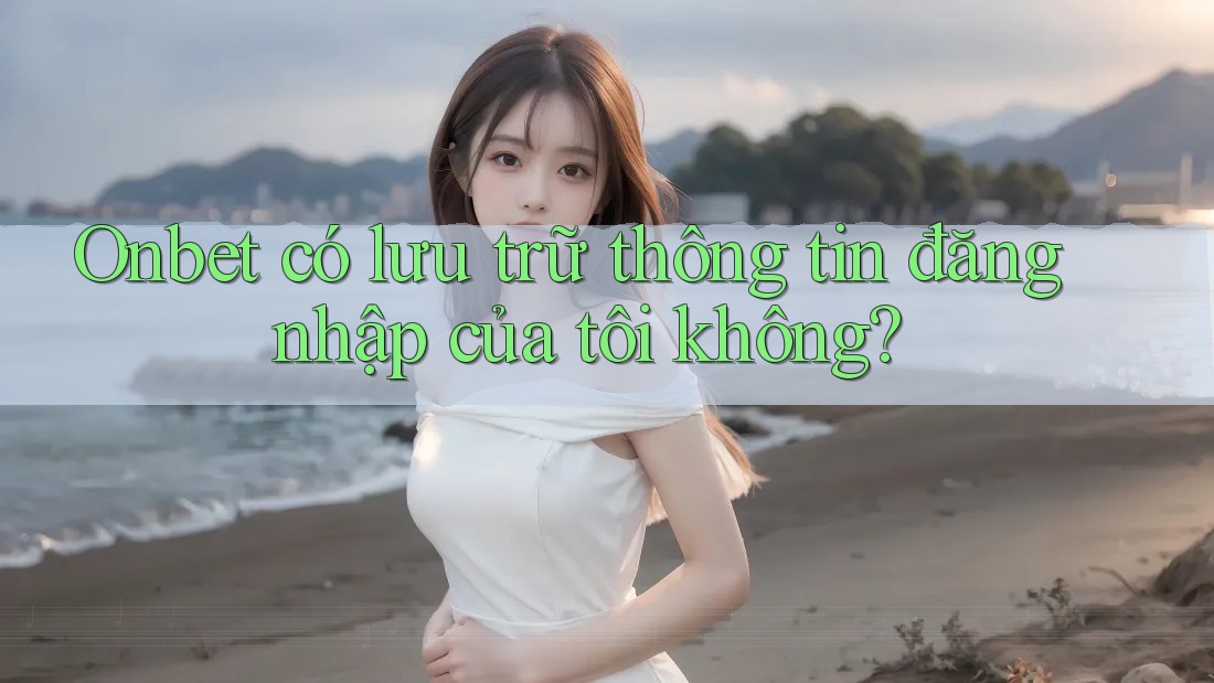 Onbet có lưu trữ thông tin đăng nhập của tôi không? Onbet có lưu trữ thông tin đăng nhập của tôi không?
