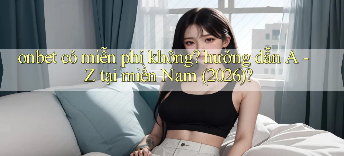 onbet có miễn phí không hướng dẫn A   Z tại miền Nam (2026)