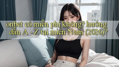 onbet có miễn phí không hướng dẫn A   Z tại miền Nam (2026)