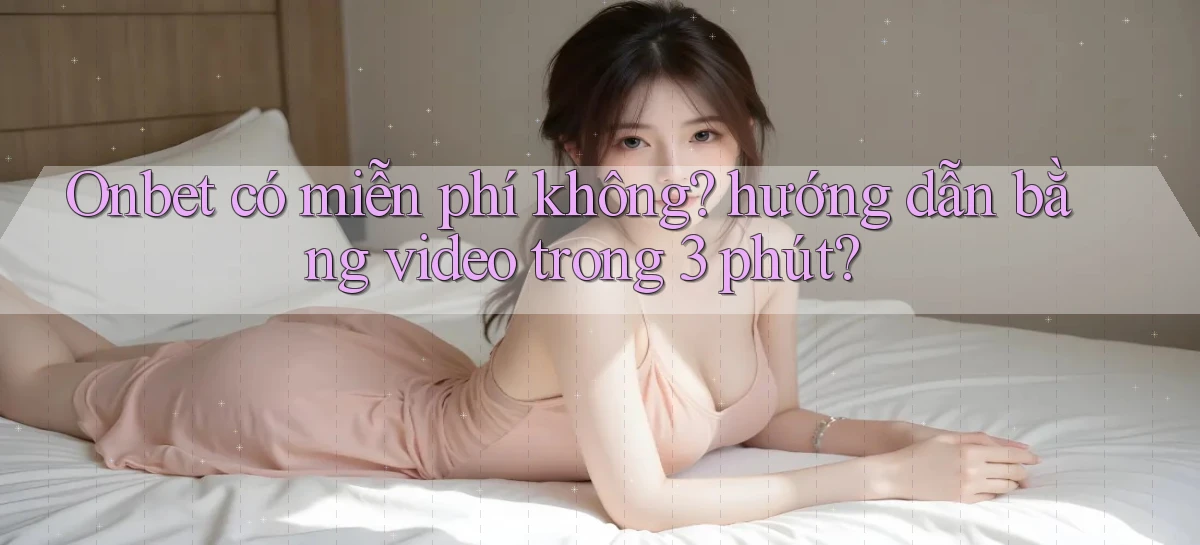 Onbet có miễn phí không hướng dẫn bằng video trong 3 phút