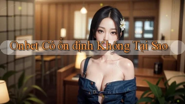 onbet có ổn định không tại sao