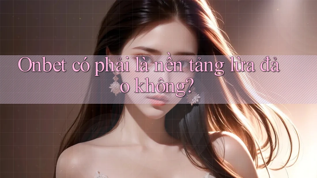 Onbet có phải là nền tảng lừa đảo không? Onbet có phải là nền tảng lừa đảo không?
