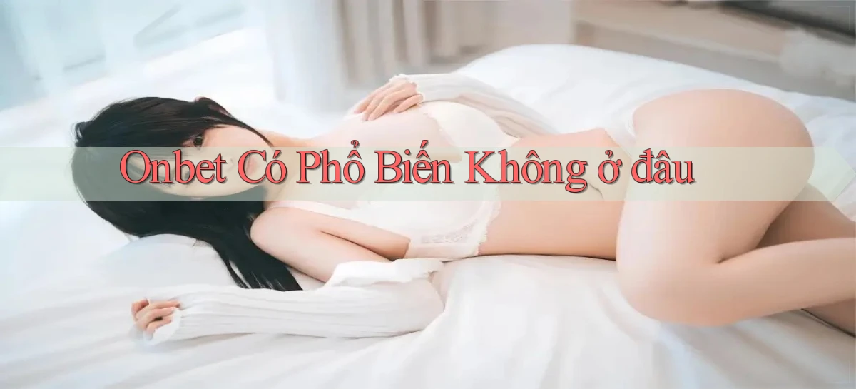 onbet có phổ biến không ở đâu