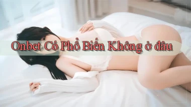 onbet có phổ biến không ở đâu
