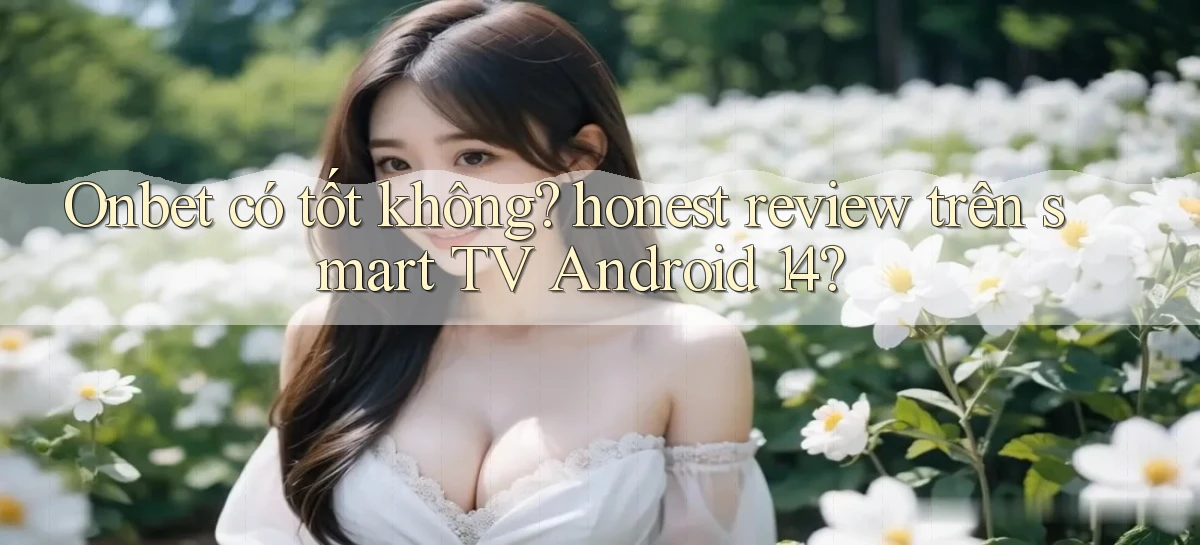 Onbet có tốt không honest review trên smart TV Android 14