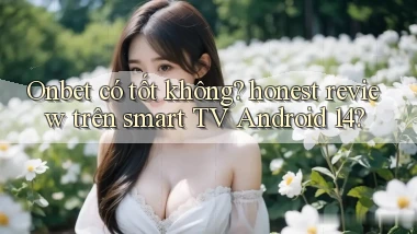 Onbet có tốt không honest review trên smart TV Android 14