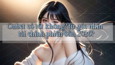 Onbet có tốt không từ góc nhìn tài chính phiên bản 2026