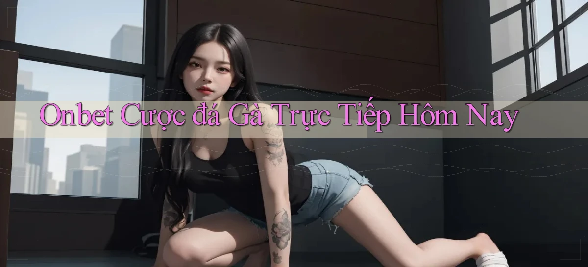 onbet  cược đá gà trực tiếp hôm nay