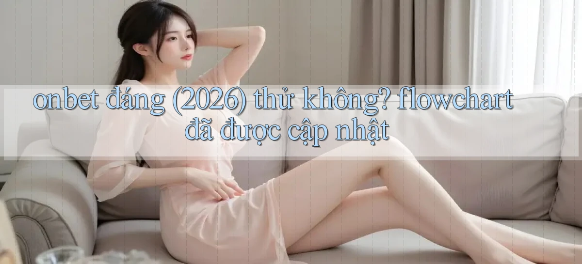 onbet đáng (2026) thử không flowchart đã được cập nhật