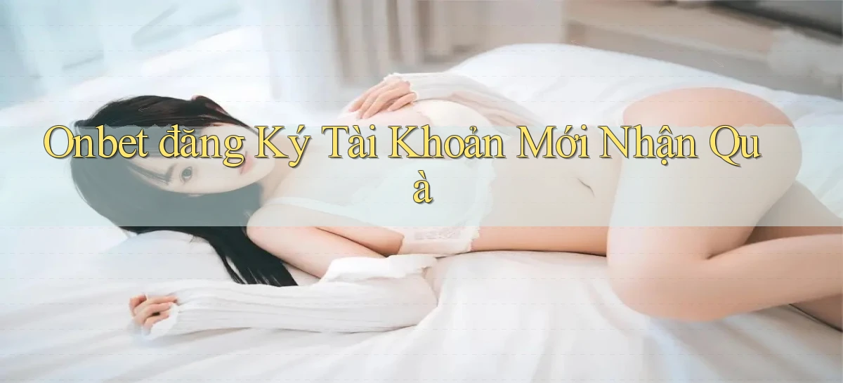 onbet  đăng ký tài khoản mới nhận quà