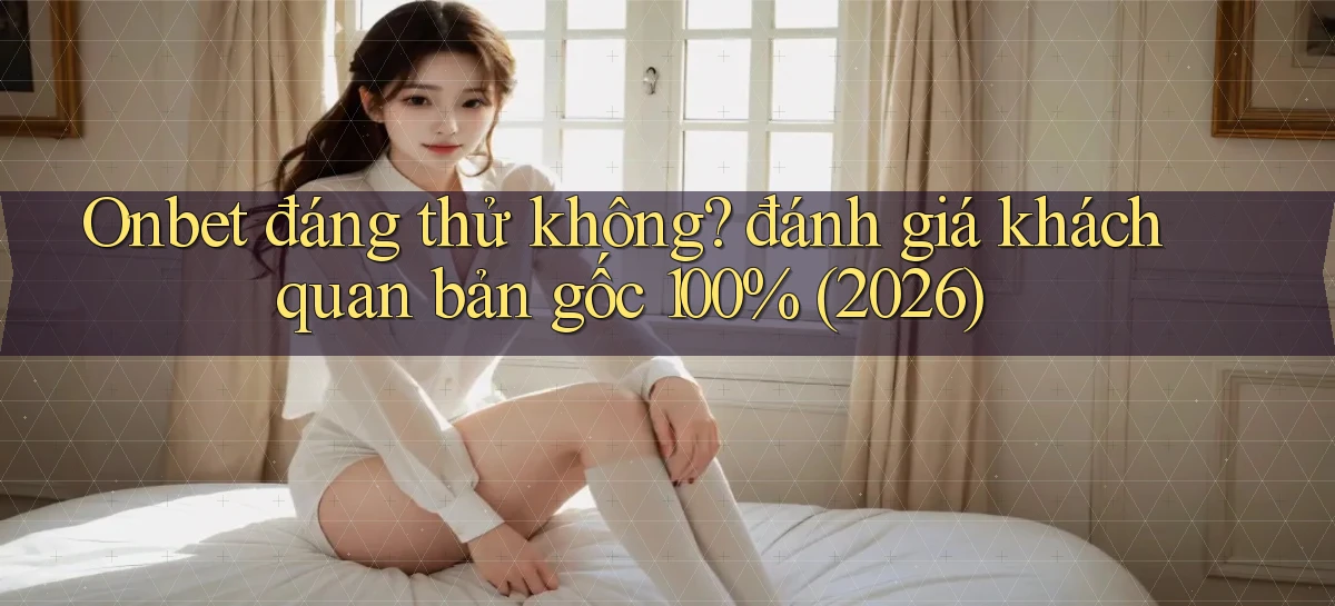 Onbet đáng thử không đánh giá khách quan bản gốc 100% (2026)