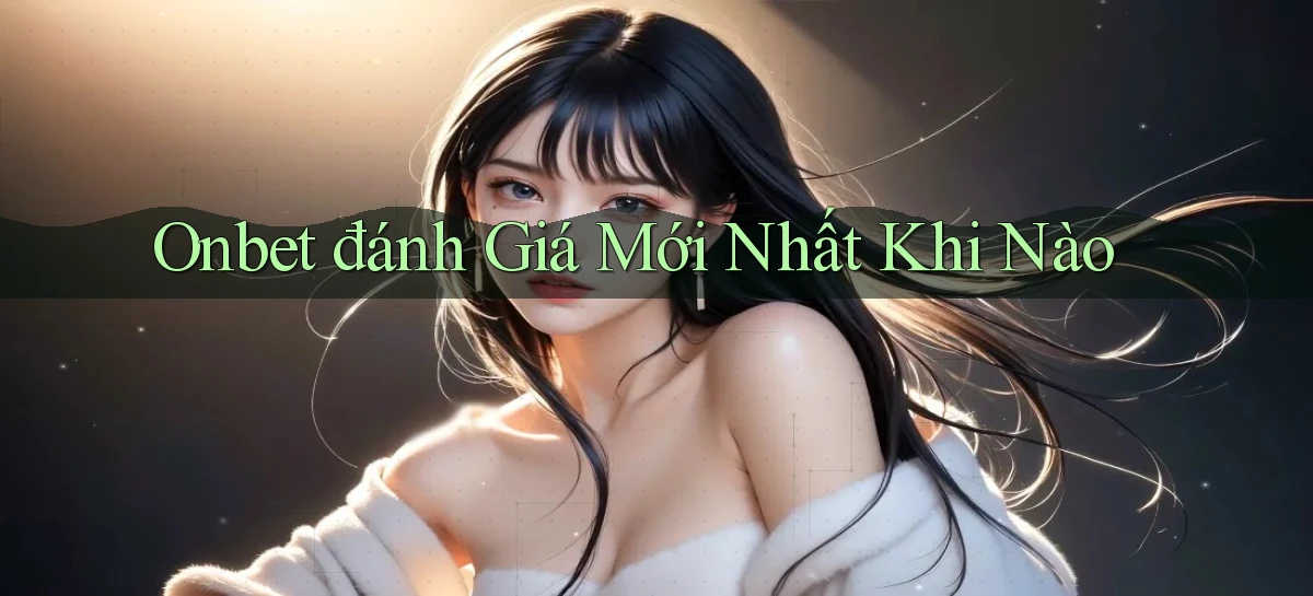onbet đánh giá mới nhất khi nào