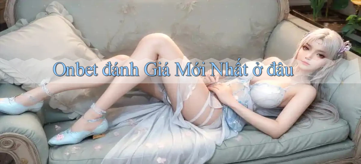 onbet đánh giá mới nhất ở đâu