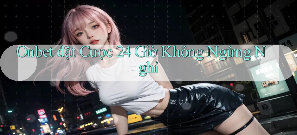 onbet  đặt cược 24 giờ không ngừng nghỉ