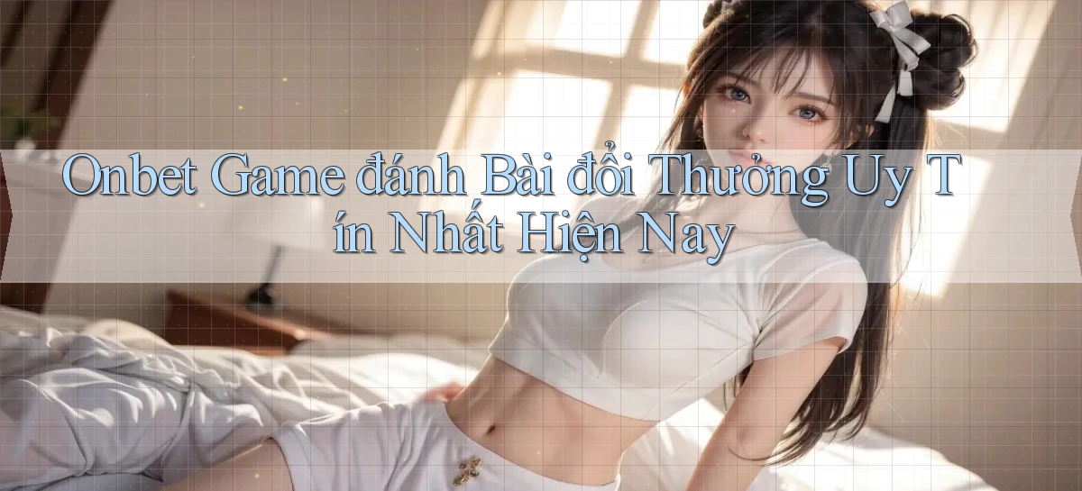 onbet  game đánh bài đổi thưởng uy tín nhất hiện nay