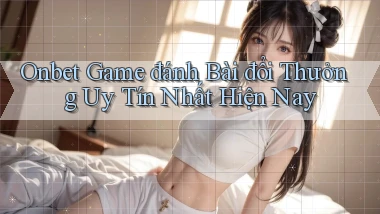 onbet  game đánh bài đổi thưởng uy tín nhất hiện nay