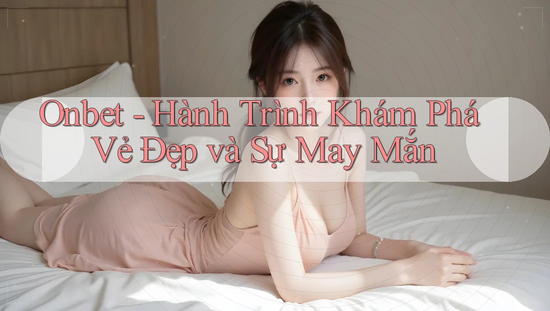 Onbet - Hành Trình Khám Phá Vẻ Đẹp và Sự May Mắn Onbet - Hành Trình Khám Phá Vẻ Đẹp và Sự May Mắn