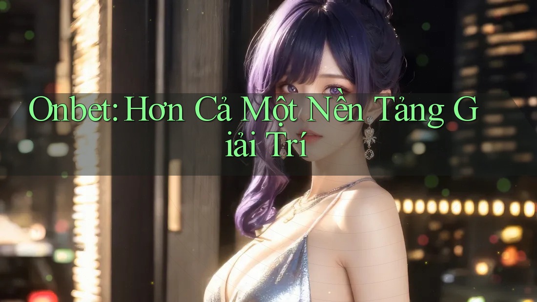 Onbet: Hơn Cả Một Nền Tảng Giải Trí