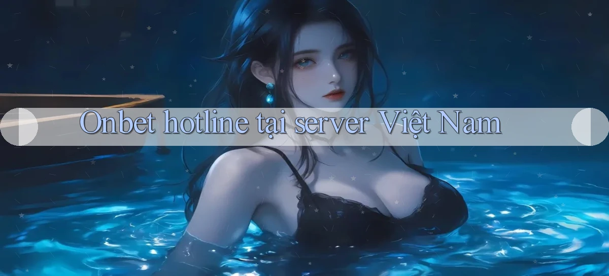 Onbet hotline tại server Việt Nam