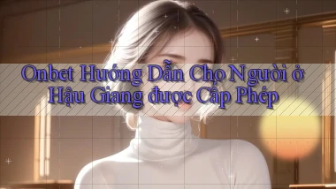 onbet hướng dẫn cho người ở Hậu Giang được cấp phép