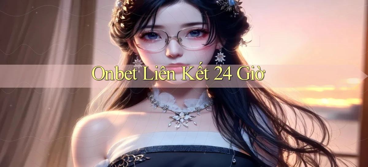 onbet liên kết 24 giờ