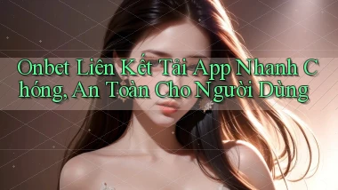 onbet  liên kết tải app nhanh chóng, an toàn cho người dùng