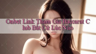 onbet  link tham gia baccarat club bất cứ lúc nào