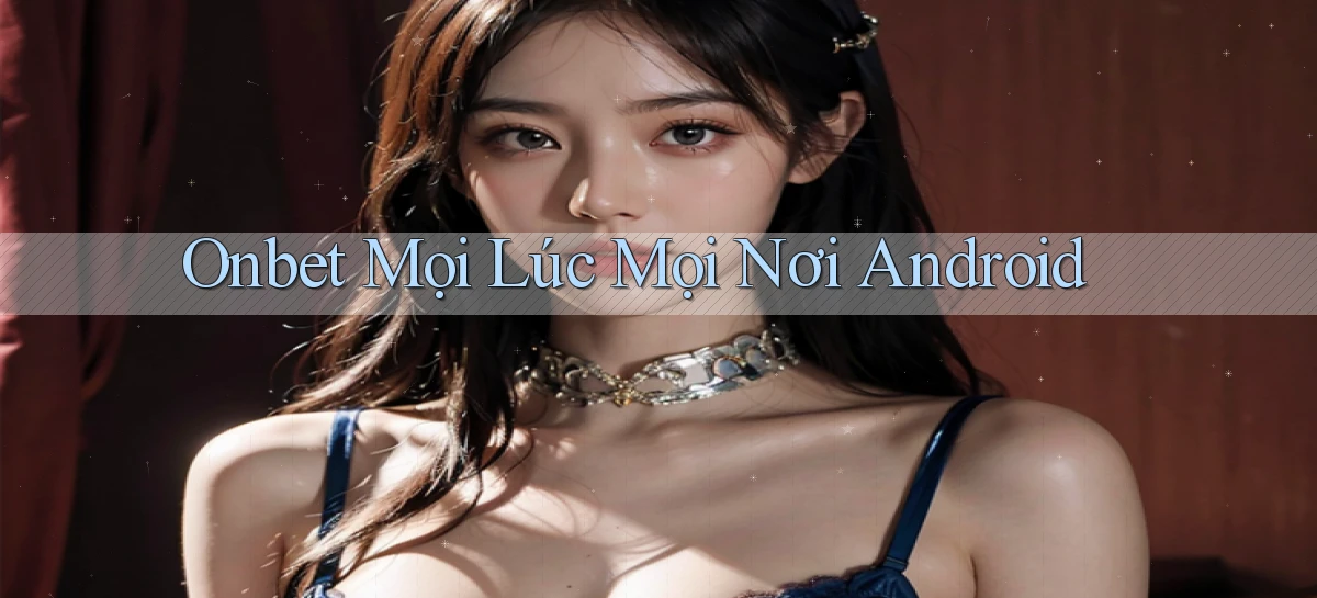 onbet mọi lúc mọi nơi android