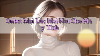onbet mọi lúc mọi nơi cho máy tính