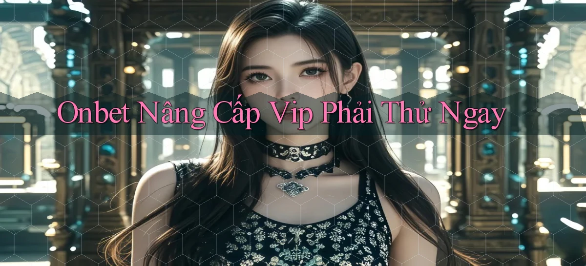 onbet nâng cấp vip phải thử ngay
