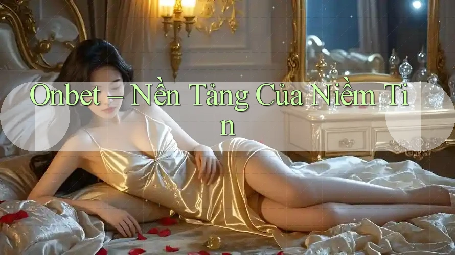Onbet – Nền Tảng Của Niềm Tin