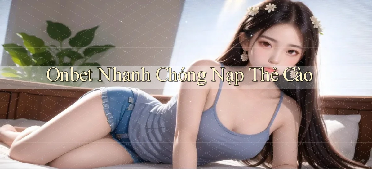 onbet nhanh chóng nạp thẻ cào