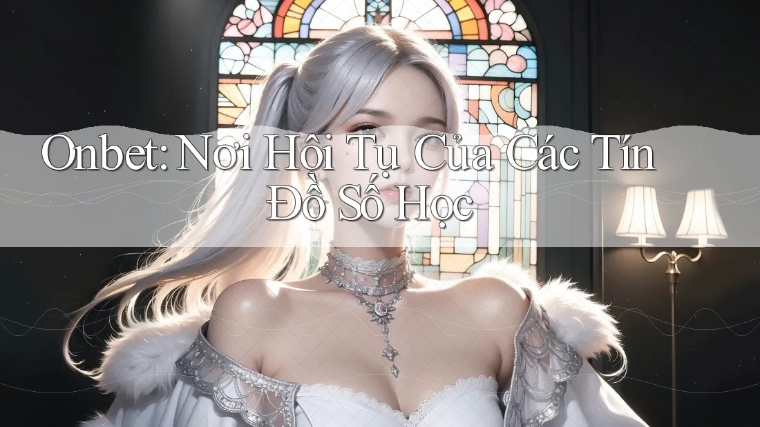 Onbet: Nơi Hội Tụ Của Các Tín Đồ Số Học Onbet: Nơi Hội Tụ Của Các Tín Đồ Số Học