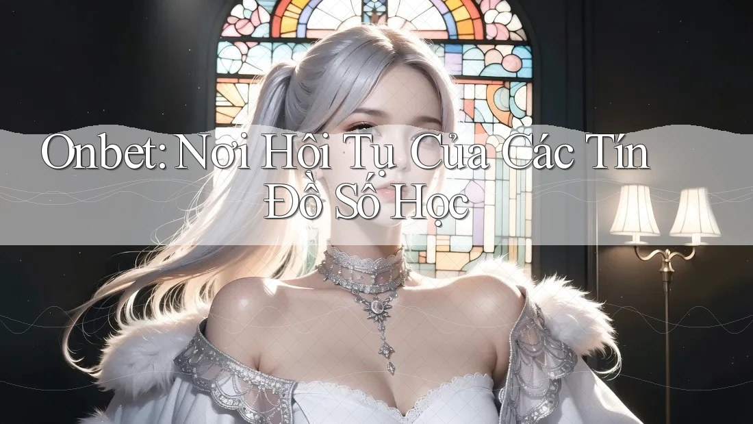 Onbet: Nơi Hội Tụ Của Các Tín Đồ Số Học Onbet: Nơi Hội Tụ Của Các Tín Đồ Số Học