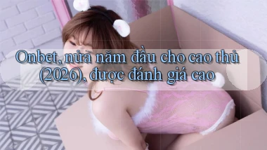 onbet, nửa năm đầu cho cao thủ (2026), được đánh giá cao