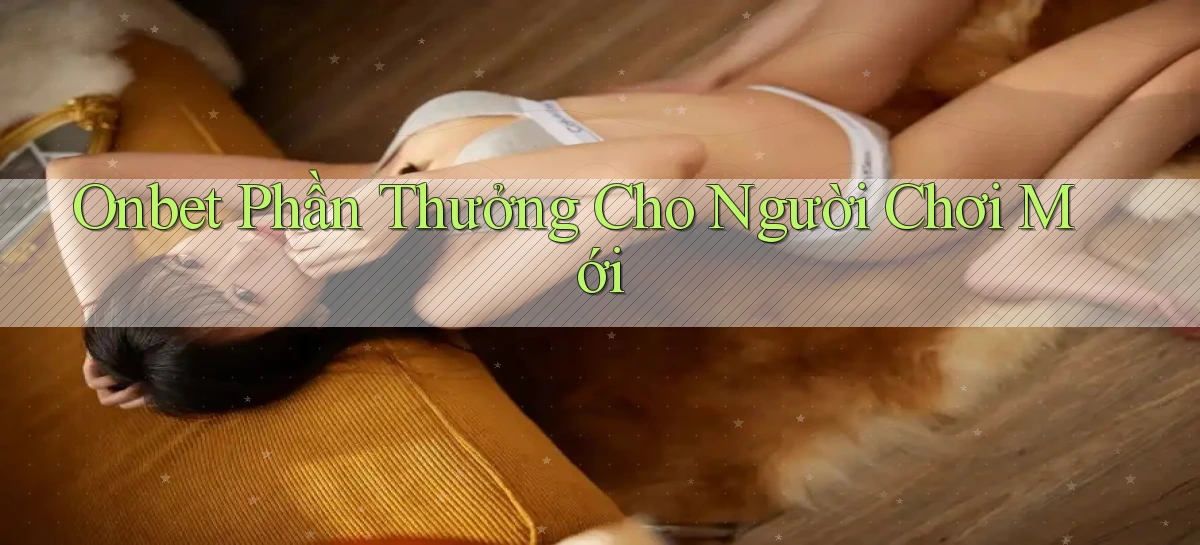 onbet  phần thưởng cho người chơi mới