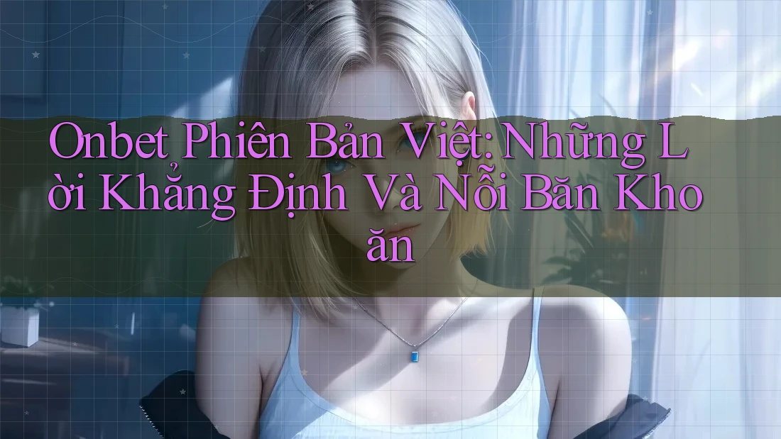 Onbet Phiên Bản Việt: Những Lời Khẳng Định Và Nỗi Băn Khoăn Onbet Phiên Bản Việt: Những Lời Khẳng Định Và Nỗi Băn Khoăn