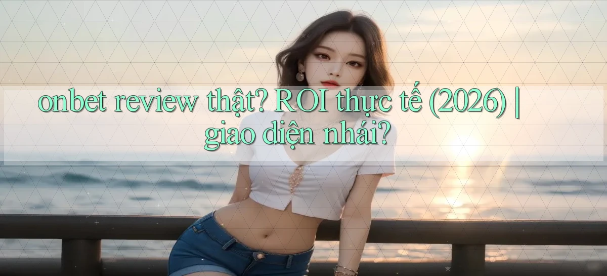 onbet review thật ROI thực tế (2026) giao diện nhái