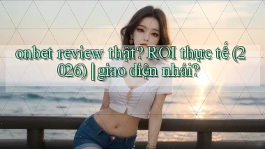 onbet review thật ROI thực tế (2026) giao diện nhái