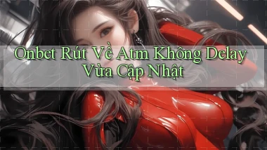 onbet rút về atm không delay vừa cập nhật