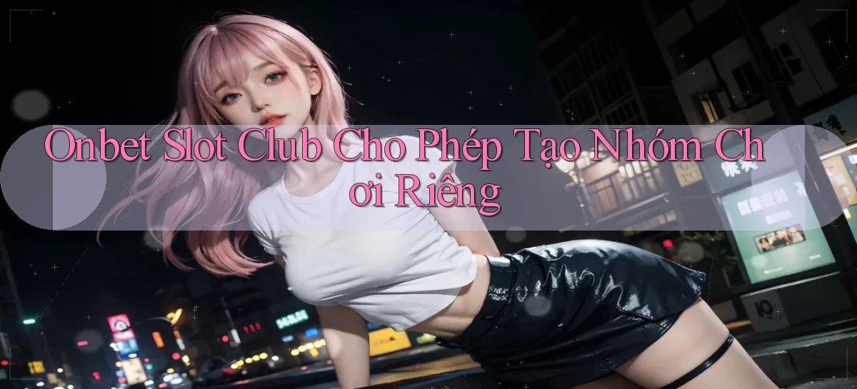 onbet  slot club cho phép tạo nhóm chơi riêng
