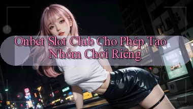 onbet  slot club cho phép tạo nhóm chơi riêng