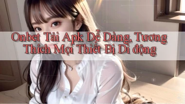 onbet  tải apk dễ dàng, tương thích mọi thiết bị di động