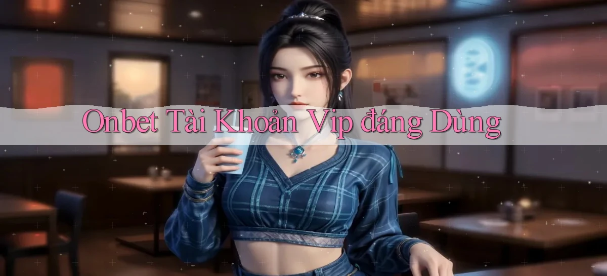 onbet tài khoản vip đáng dùng