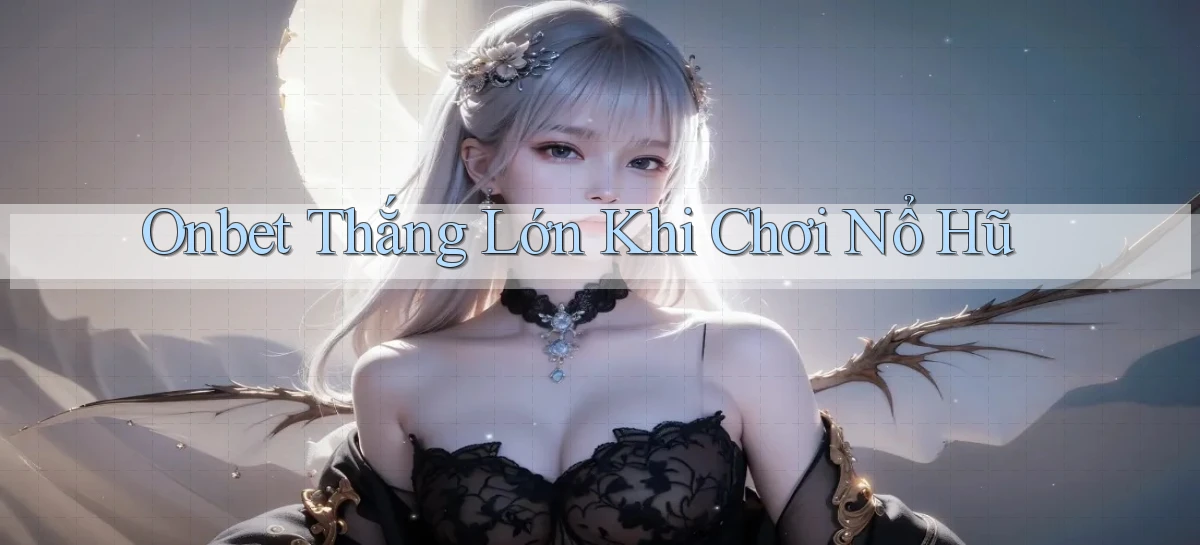 onbet  thắng lớn khi chơi nổ hũ
